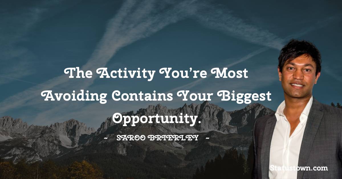 Saroo Brierley Quotes - The activity you’re most avoiding contains your biggest opportunity.